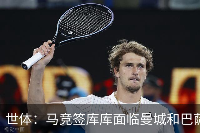 世体：马竞签库库面临曼城和巴萨竞争，球员转会费可能达7000万欧