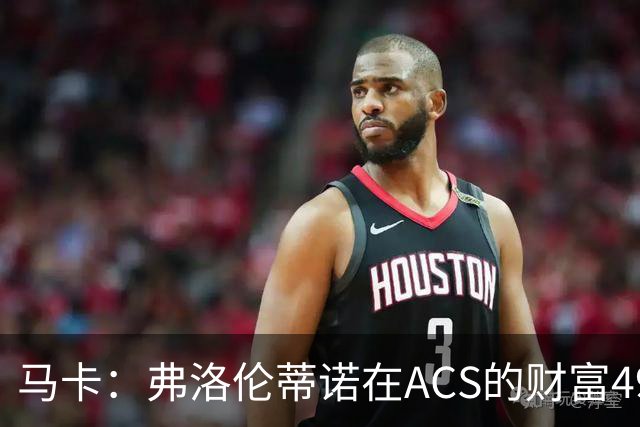 马卡：弗洛伦蒂诺在ACS的财富49.77亿欧 里克尔梅在COX有7.49亿欧